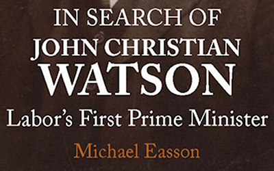 Lyndon Megarrity reviews 'In Search of John Christian Watson: Labor’s first prime minister' by Michael Easson